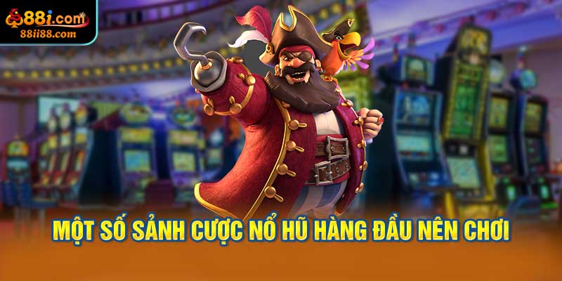 Một Số Sảnh Cược Nổ Hũ Hàng Đầu Nên Chơi