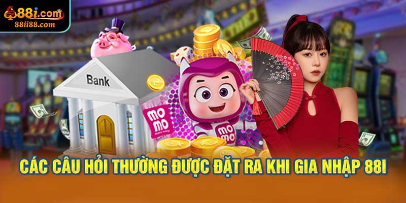 Các Câu Hỏi Thường Được Đặt Ra Khi Gia Nhập 88i Cho Người Mới