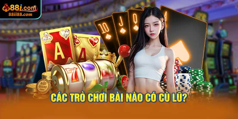 Các Trò Chơi Bài Nào Có Cù Lũ?