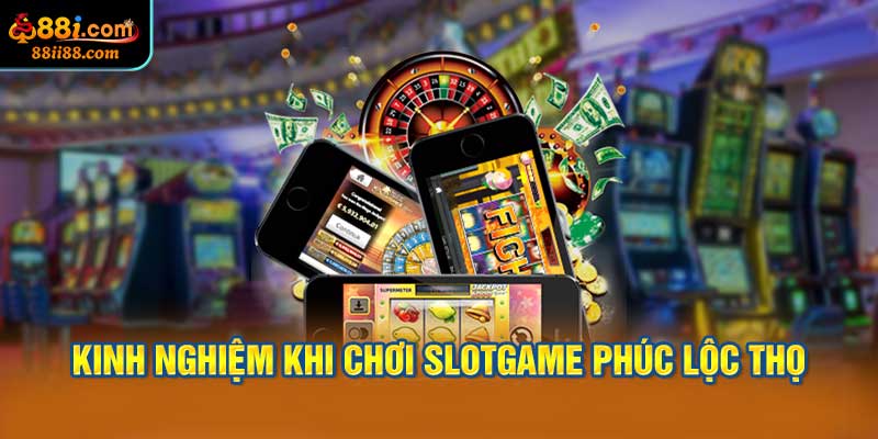 Kinh Nghiệm Khi Chơi Slotgame Phúc Lộc Thọ