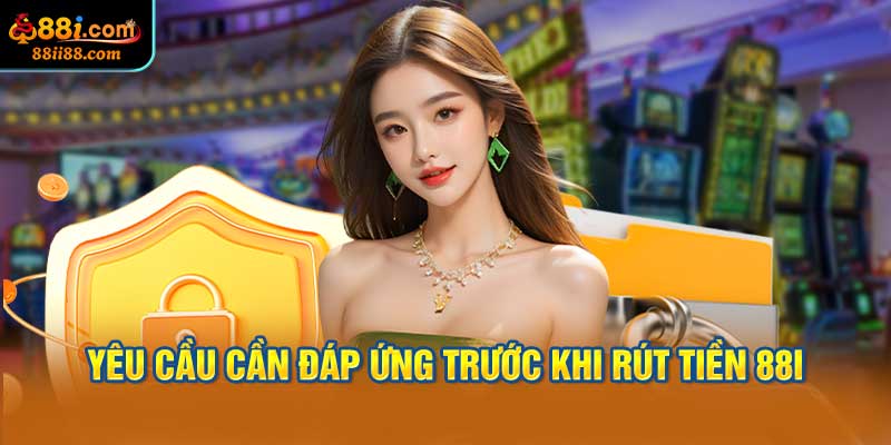 Yêu Cầu Cần Đáp Ứng Trước Khi Rút Tiền 88i