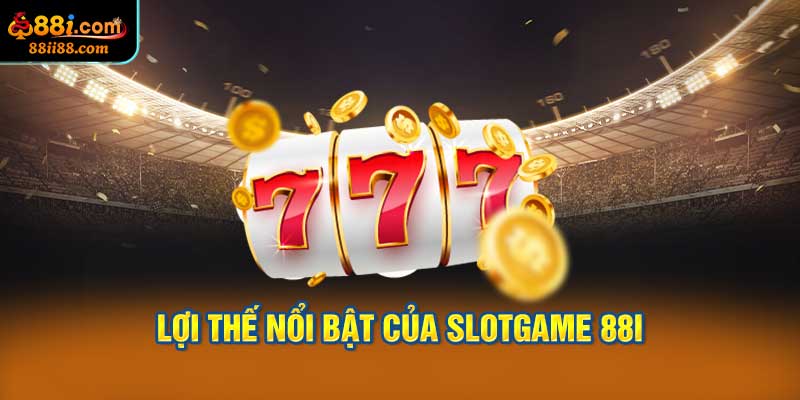 Lợi Thế Nổi Bật Của Slotgame 88i
