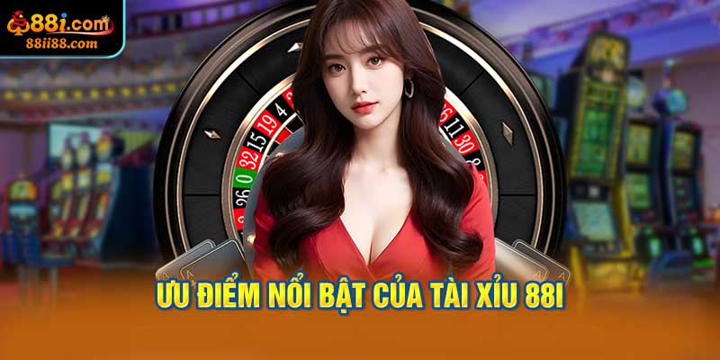 Ưu Điểm Nổi Bật Của Tài Xỉu 88i